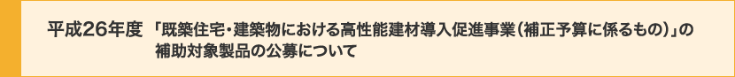 平成26年度 「既築住宅・建築物における高性能建材導入促進事業（補正予算に係るもの）」の補助対象製品の公募について