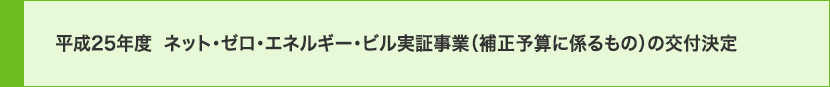 平成25年度　ネット・ゼロ・エネルギー・ビル実証事業（補正予算に係るもの）の交付決定