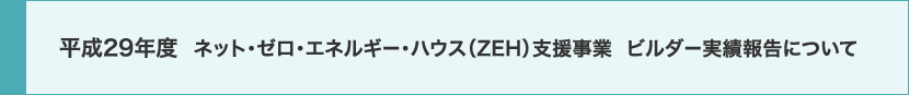 平成29年度 ネット・ゼロ・エネルギー・ハウス（ZEH）支援事業 ビルダー実績報告について